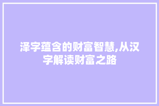 泽字蕴含的财富智慧,从汉字解读财富之路