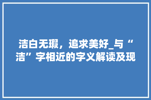 洁白无瑕，追求美好_与“洁”字相近的字义解读及现实意义