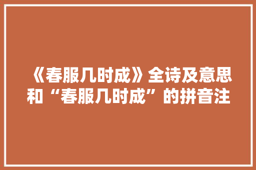 《春服几时成》全诗及意思和“春服几时成”的拼音注释