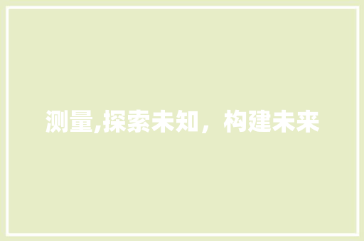 测量,探索未知，构建未来
