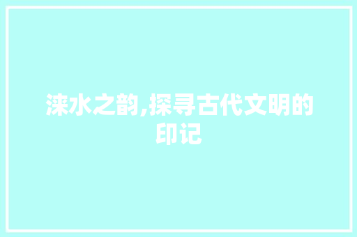涞水之韵,探寻古代文明的印记