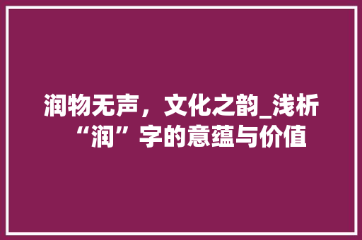 润物无声，文化之韵_浅析“润”字的意蕴与价值