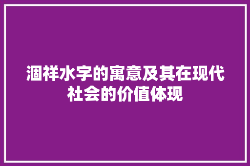 涸祥水字的寓意及其在现代社会的价值体现