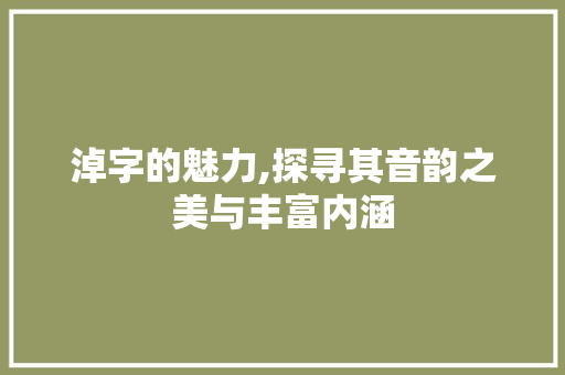 淖字的魅力,探寻其音韵之美与丰富内涵