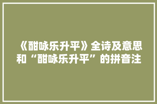 《酣咏乐升平》全诗及意思和“酣咏乐升平”的拼音注释