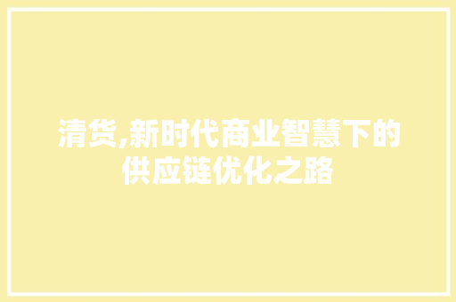 清货,新时代商业智慧下的供应链优化之路