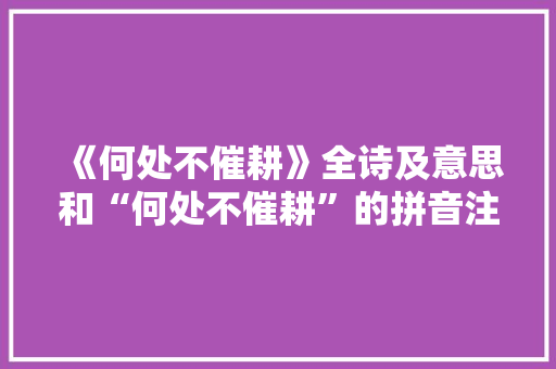 《何处不催耕》全诗及意思和“何处不催耕”的拼音注释