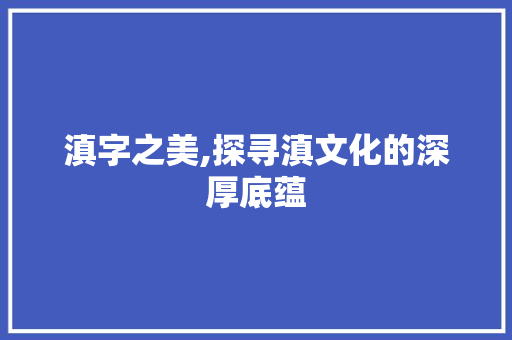 滇字之美,探寻滇文化的深厚底蕴