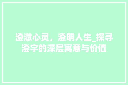 澄澈心灵，澄明人生_探寻澄字的深层寓意与价值