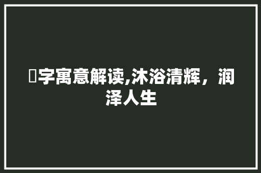 澣字寓意解读,沐浴清辉，润泽人生 诗词体裁