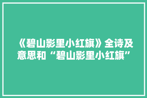 《碧山影里小红旗》全诗及意思和“碧山影里小红旗”的拼音注释