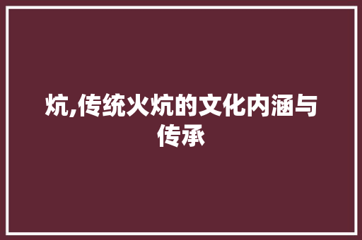 炕,传统火炕的文化内涵与传承