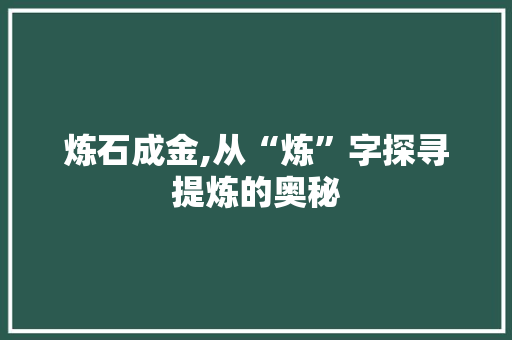 炼石成金,从“炼”字探寻提炼的奥秘