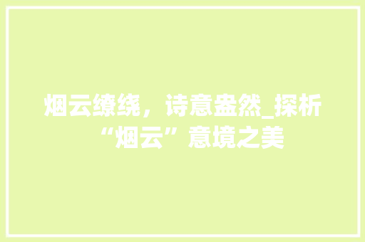 烟云缭绕，诗意盎然_探析“烟云”意境之美