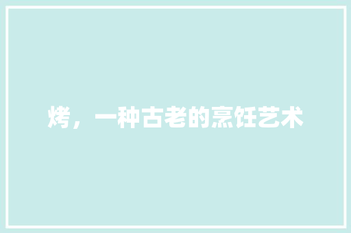 烤，一种古老的烹饪艺术