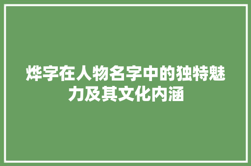 烨字在人物名字中的独特魅力及其文化内涵