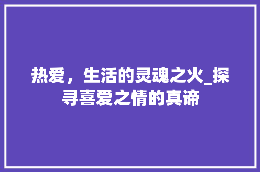 热爱，生活的灵魂之火_探寻喜爱之情的真谛