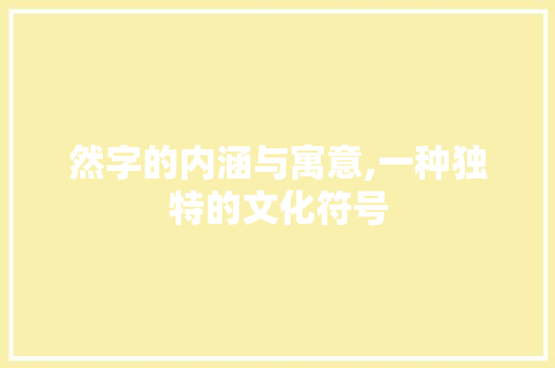 然字的内涵与寓意,一种独特的文化符号