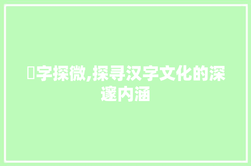 煠字探微,探寻汉字文化的深邃内涵