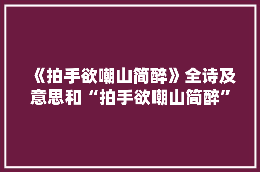 《拍手欲嘲山简醉》全诗及意思和“拍手欲嘲山简醉”的拼音注释