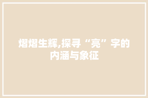 熠熠生辉,探寻“亮”字的内涵与象征