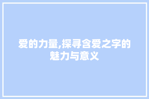 爱的力量,探寻含爱之字的魅力与意义