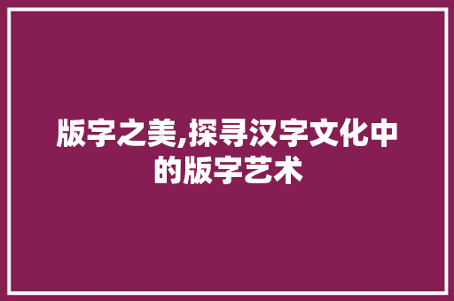 版字之美,探寻汉字文化中的版字艺术
