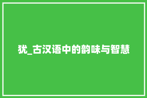 犹_古汉语中的韵味与智慧