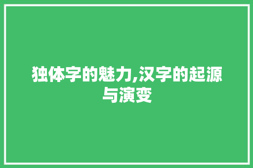 独体字的魅力,汉字的起源与演变