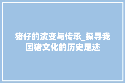 猪仔的演变与传承_探寻我国猪文化的历史足迹