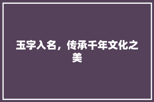 玉字入名，传承千年文化之美