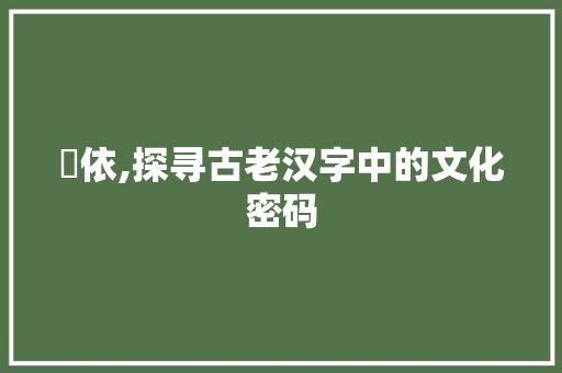 玥依,探寻古老汉字中的文化密码