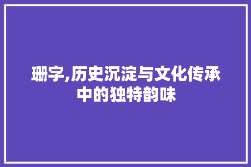 珊字,历史沉淀与文化传承中的独特韵味
