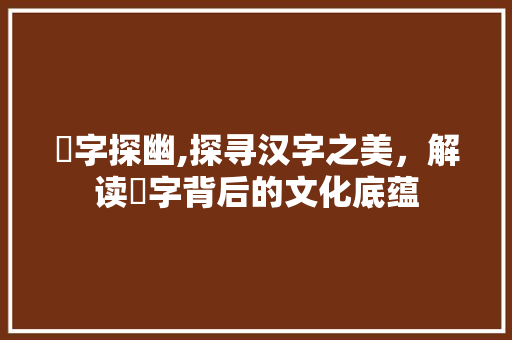 琋字探幽,探寻汉字之美，解读琋字背后的文化底蕴