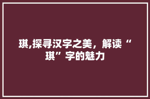 琪,探寻汉字之美，解读“琪”字的魅力 诗词体裁