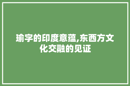 瑜字的印度意蕴,东西方文化交融的见证