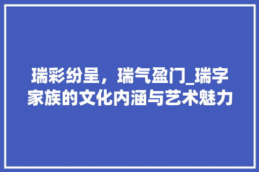 瑞彩纷呈，瑞气盈门_瑞字家族的文化内涵与艺术魅力