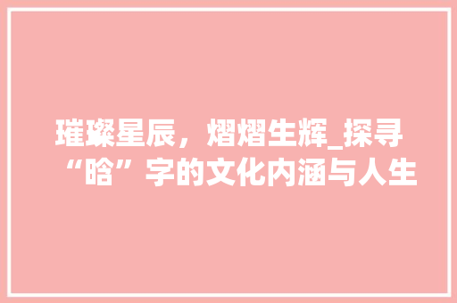 璀璨星辰，熠熠生辉_探寻“晗”字的文化内涵与人生哲理