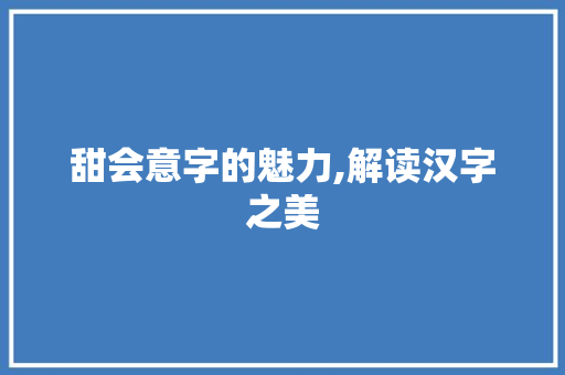 甜会意字的魅力,解读汉字之美