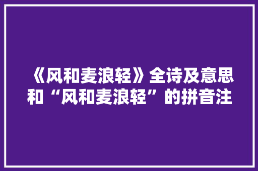《风和麦浪轻》全诗及意思和“风和麦浪轻”的拼音注释 诗词鉴赏