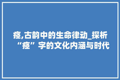 痉,古韵中的生命律动_探析“痉”字的文化内涵与时代意义