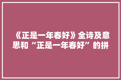 《正是一年春好》全诗及意思和“正是一年春好”的拼音注释
