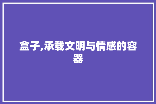 盒子,承载文明与情感的容器 诗词鉴赏