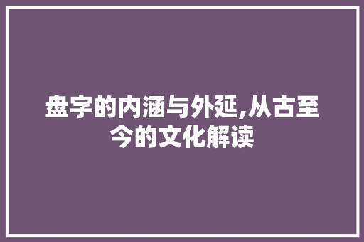 盘字的内涵与外延,从古至今的文化解读