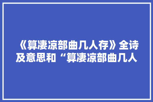 《算凄凉部曲几人存》全诗及意思和“算凄凉部曲几人存”的拼音注释 诗词鉴赏