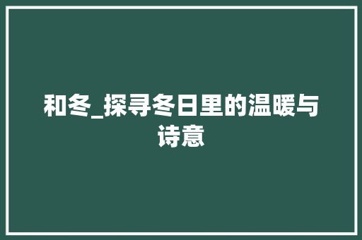 和冬_探寻冬日里的温暖与诗意