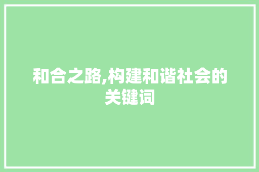 和合之路,构建和谐社会的关键词