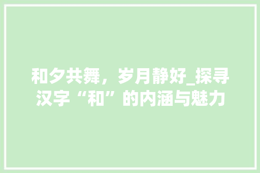 和夕共舞，岁月静好_探寻汉字“和”的内涵与魅力 社交媒体