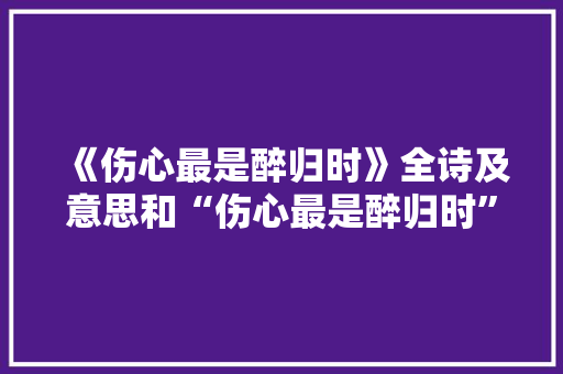 《伤心最是醉归时》全诗及意思和“伤心最是醉归时”的拼音注释