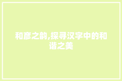 和彦之韵,探寻汉字中的和谐之美